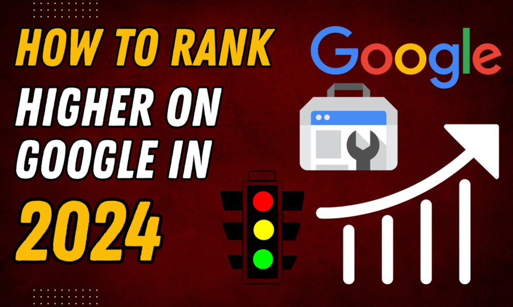 How to Rank Higher On Google In 2024